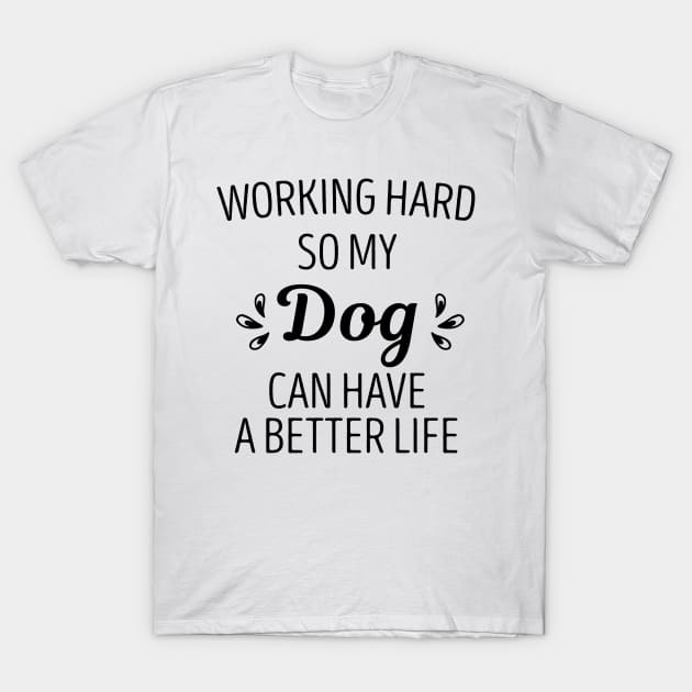 Working hard so my Dog can have a better life T-Shirt by First look